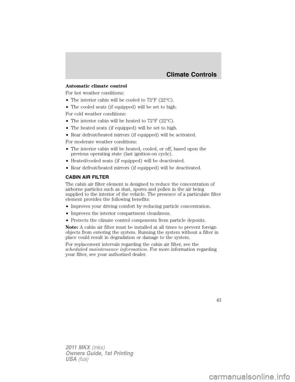 LINCOLN MKX 2011 Service Manual Automatic climate control
For hot weather conditions:
•The interior cabin will be cooled to 72°F (22°C).
•The cooled seats (if equipped) will be set to high.
For cold weather conditions:
•The LINCOLN MKX 2011 Service Manual Automatic climate control
For hot weather conditions:
•The interior cabin will be cooled to 72°F (22°C).
•The cooled seats (if equipped) will be set to high.
For cold weather conditions:
•The