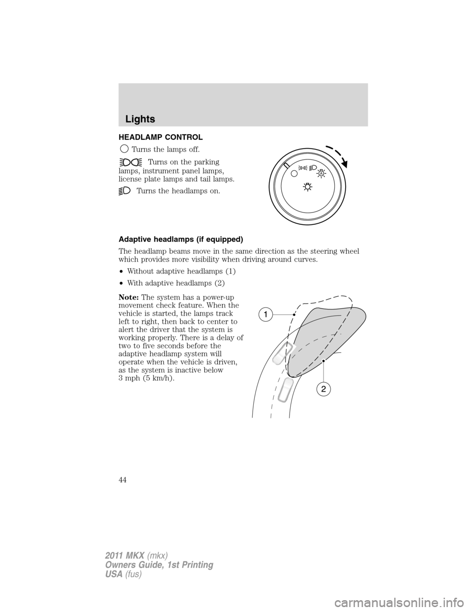 LINCOLN MKX 2011 Service Manual HEADLAMP CONTROL
Turns the lamps off.
Turns on the parking
lamps, instrument panel lamps,
license plate lamps and tail lamps.
Turns the headlamps on.
Adaptive headlamps (if equipped)
The headlamp beam LINCOLN MKX 2011 Service Manual HEADLAMP CONTROL
Turns the lamps off.
Turns on the parking
lamps, instrument panel lamps,
license plate lamps and tail lamps.
Turns the headlamps on.
Adaptive headlamps (if equipped)
The headlamp beam