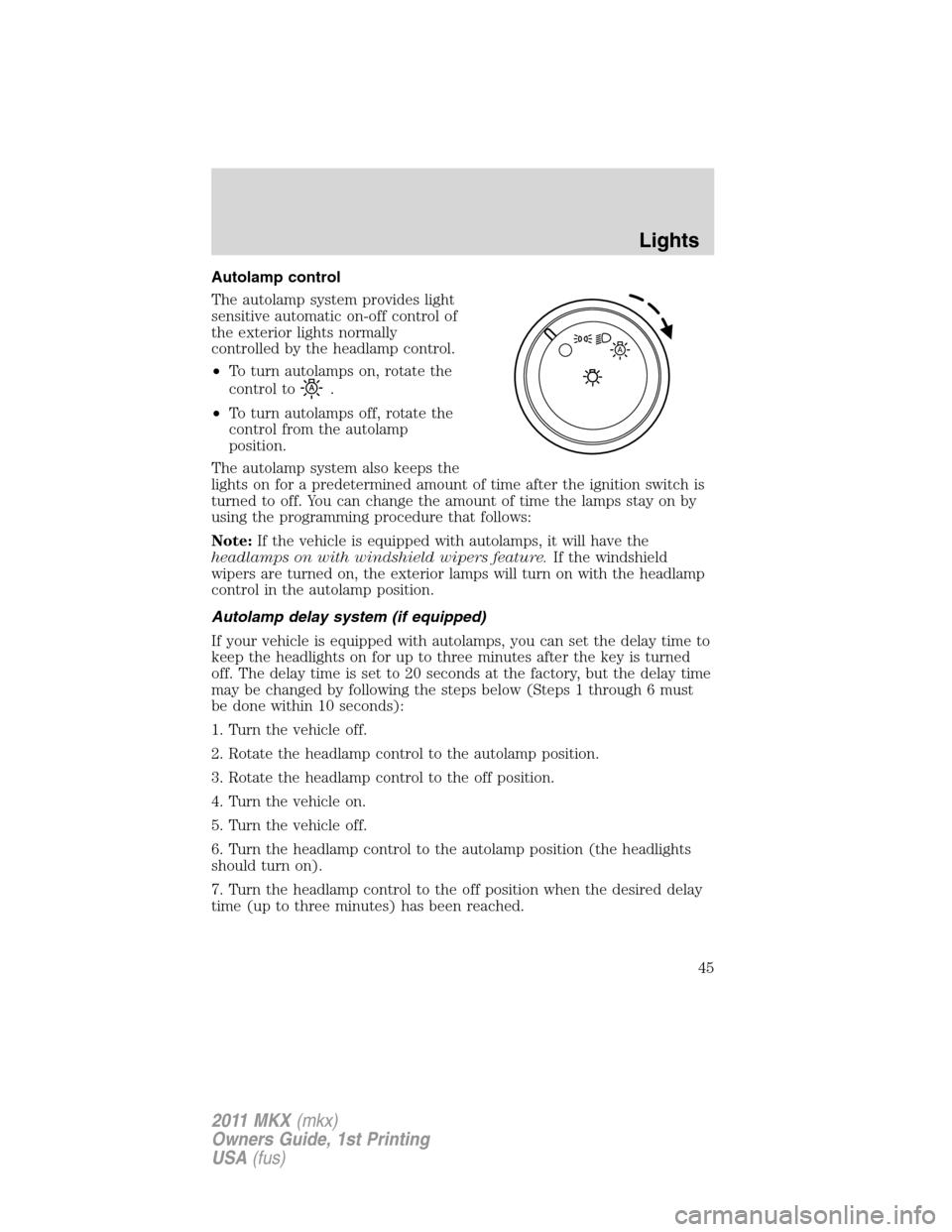 LINCOLN MKX 2011 Service Manual Autolamp control
The autolamp system provides light
sensitive automatic on-off control of
the exterior lights normally
controlled by the headlamp control.
•To turn autolamps on, rotate the
control t LINCOLN MKX 2011 Service Manual Autolamp control
The autolamp system provides light
sensitive automatic on-off control of
the exterior lights normally
controlled by the headlamp control.
•To turn autolamps on, rotate the
control t