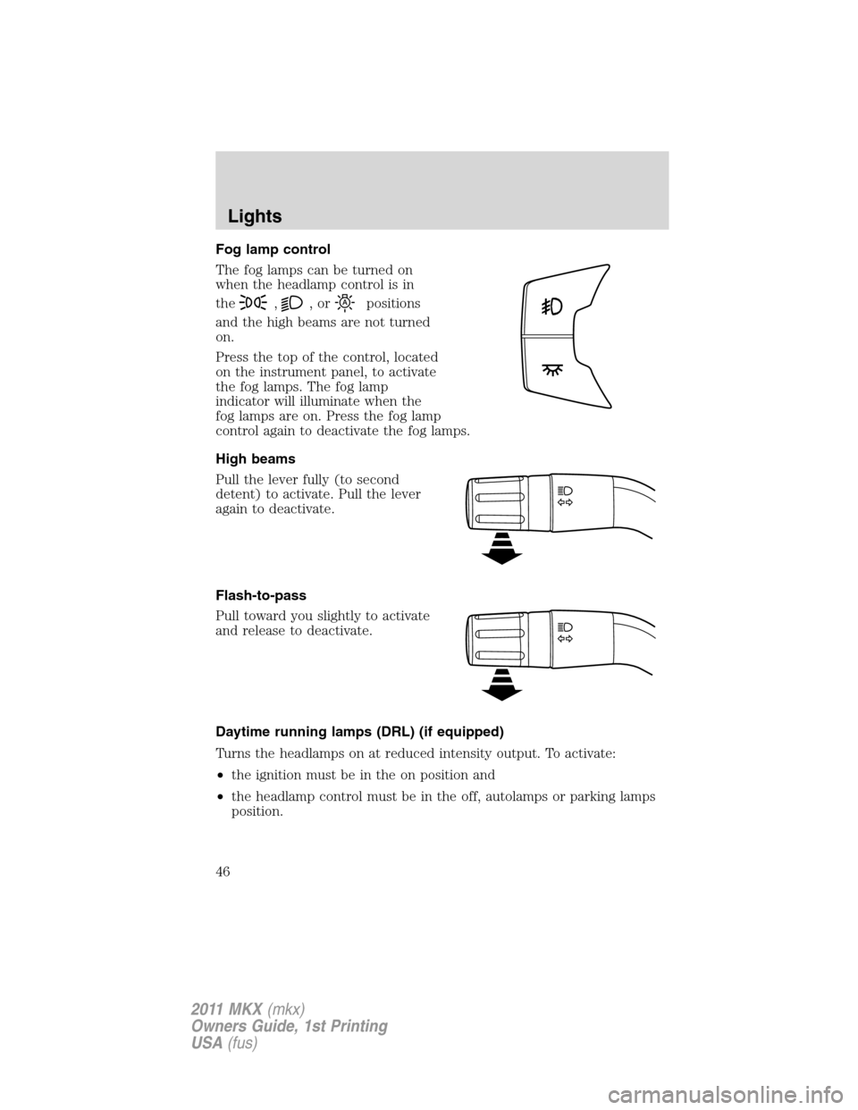 LINCOLN MKX 2011  Owners Manual Fog lamp control
The fog lamps can be turned on
when the headlamp control is in
the
,,orpositions
and the high beams are not turned
on.
Press the top of the control, located
on the instrument panel, t