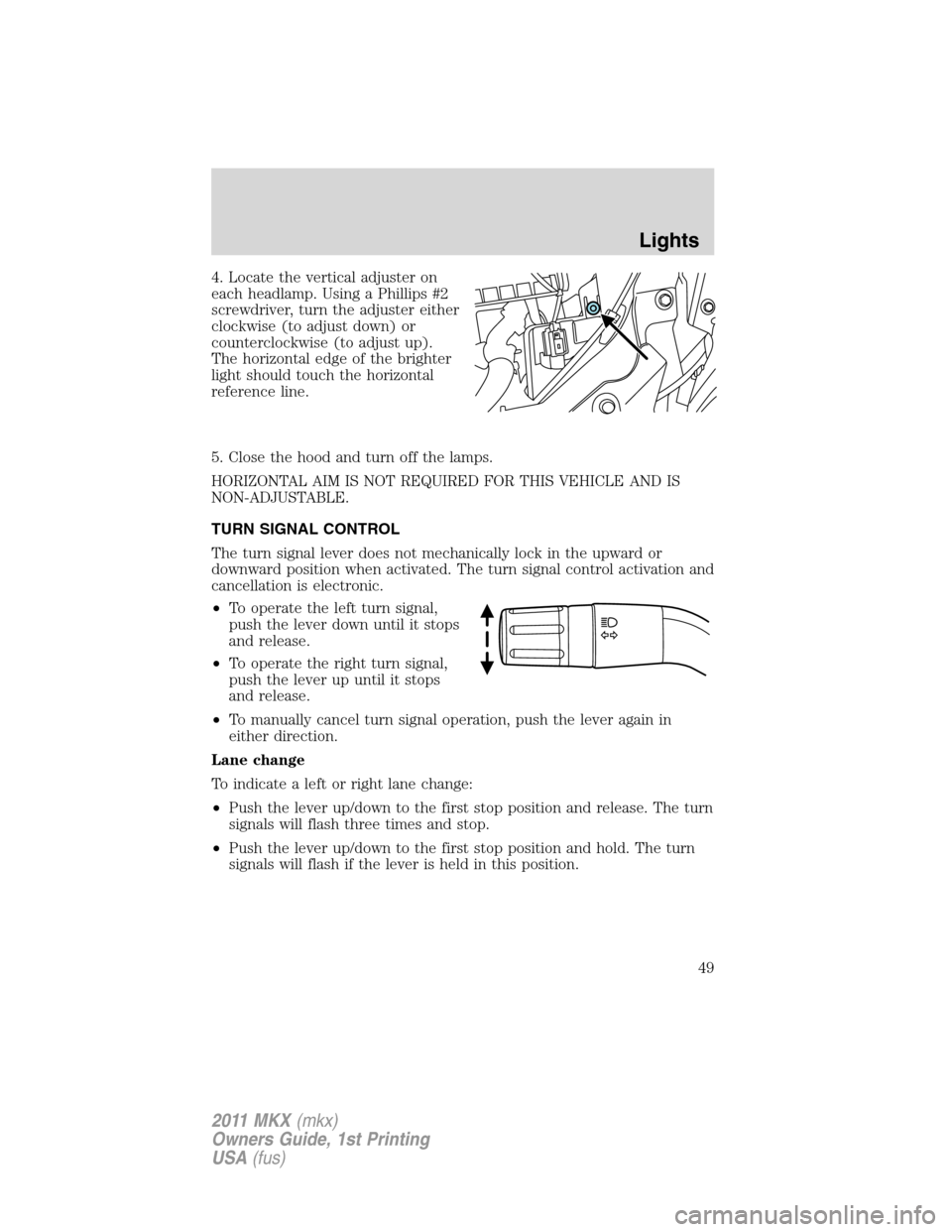 LINCOLN MKX 2011 Service Manual 4. Locate the vertical adjuster on
each headlamp. Using a Phillips #2
screwdriver, turn the adjuster either
clockwise (to adjust down) or
counterclockwise (to adjust up).
The horizontal edge of the br LINCOLN MKX 2011 Service Manual 4. Locate the vertical adjuster on
each headlamp. Using a Phillips #2
screwdriver, turn the adjuster either
clockwise (to adjust down) or
counterclockwise (to adjust up).
The horizontal edge of the br