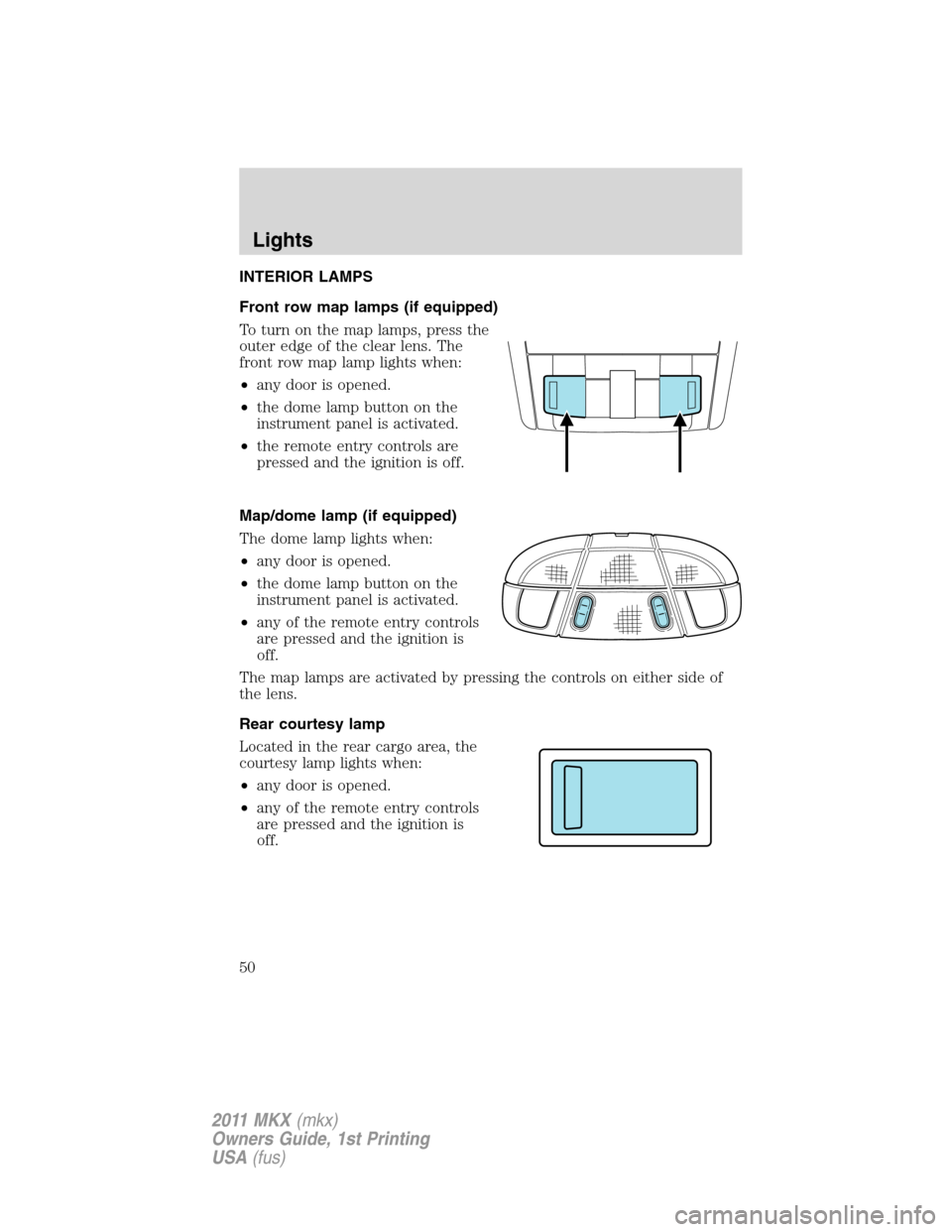 LINCOLN MKX 2011  Owners Manual INTERIOR LAMPS
Front row map lamps (if equipped)
To turn on the map lamps, press the
outer edge of the clear lens. The
front row map lamp lights when:
•any door is opened.
•the dome lamp button on