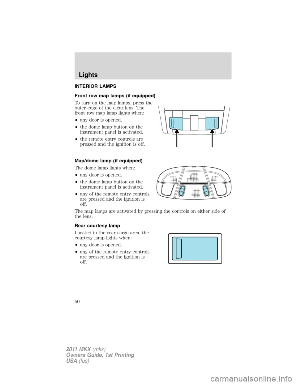 LINCOLN MKX 2011 Service Manual INTERIOR LAMPS
Front row map lamps (if equipped)
To turn on the map lamps, press the
outer edge of the clear lens. The
front row map lamp lights when:
•any door is opened.
•the dome lamp button on LINCOLN MKX 2011 Service Manual INTERIOR LAMPS
Front row map lamps (if equipped)
To turn on the map lamps, press the
outer edge of the clear lens. The
front row map lamp lights when:
•any door is opened.
•the dome lamp button on