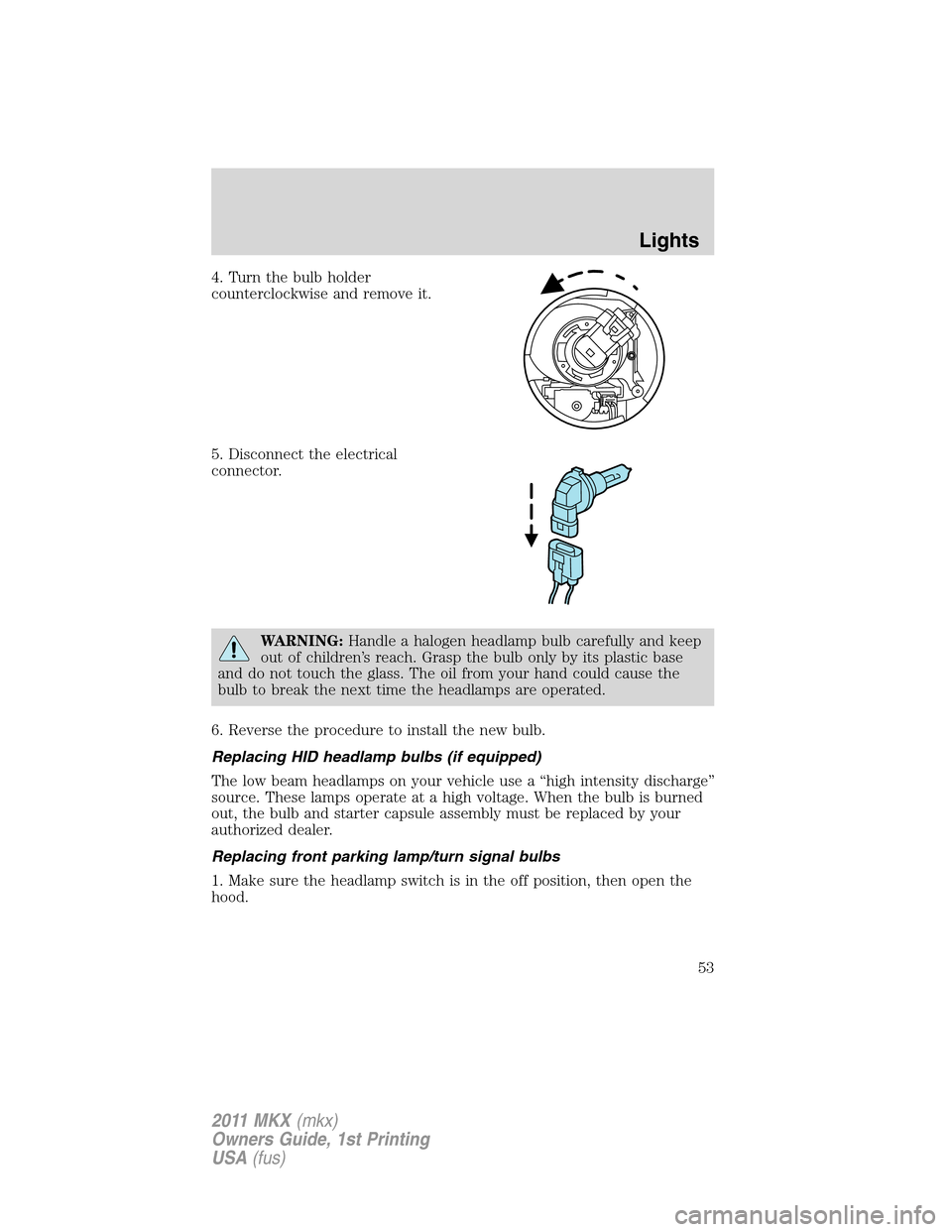 LINCOLN MKX 2011 Owners Manual 4. Turn the bulb holder
counterclockwise and remove it.
5. Disconnect the electrical
connector.
WARNING:Handle a halogen headlamp bulb carefully and keep
out of children’s reach. Grasp the bulb only LINCOLN MKX 2011 Owners Manual 4. Turn the bulb holder
counterclockwise and remove it.
5. Disconnect the electrical
connector.
WARNING:Handle a halogen headlamp bulb carefully and keep
out of children’s reach. Grasp the bulb only