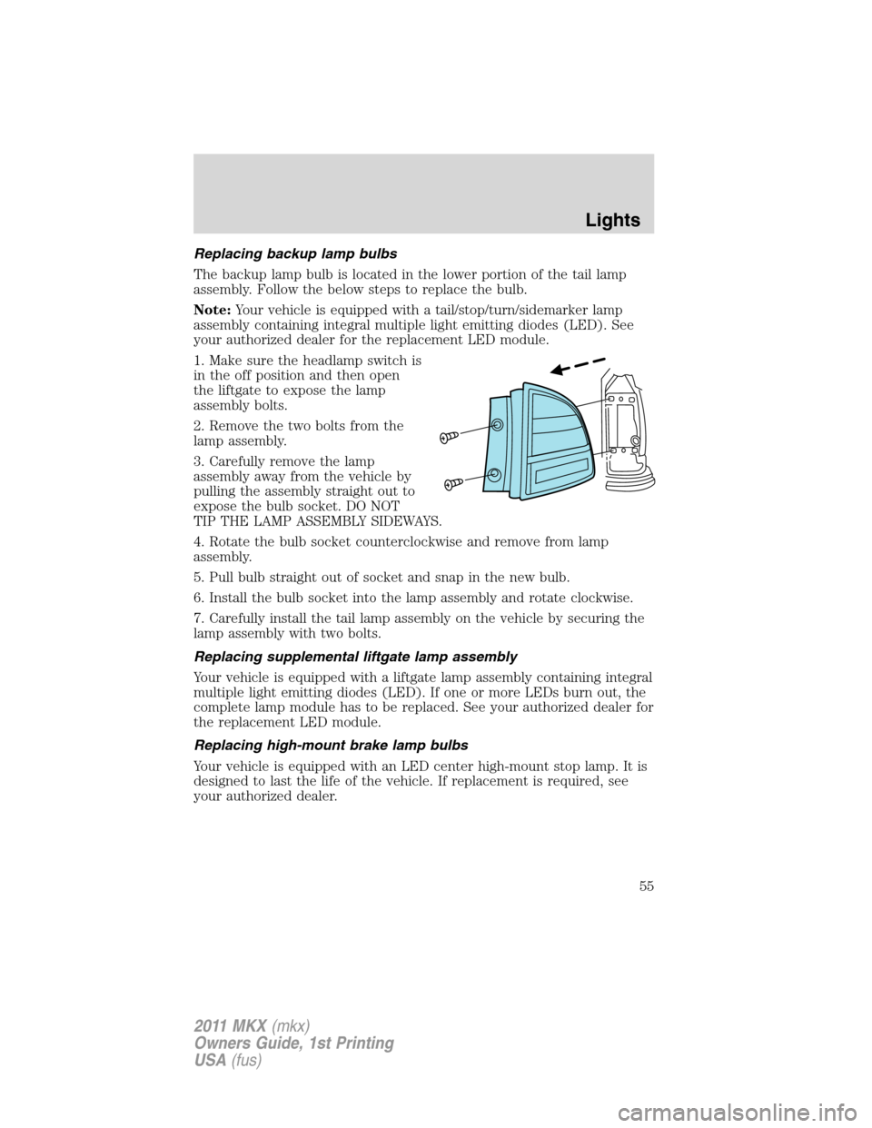 LINCOLN MKX 2011  Owners Manual Replacing backup lamp bulbs
The backup lamp bulb is located in the lower portion of the tail lamp
assembly. Follow the below steps to replace the bulb.
Note:Your vehicle is equipped with a tail/stop/t