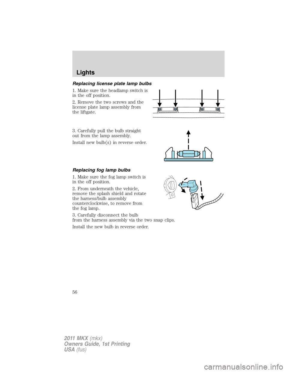 LINCOLN MKX 2011  Owners Manual Replacing license plate lamp bulbs
1. Make sure the headlamp switch is
in the off position.
2. Remove the two screws and the
license plate lamp assembly from
the liftgate.
3. Carefully pull the bulb s