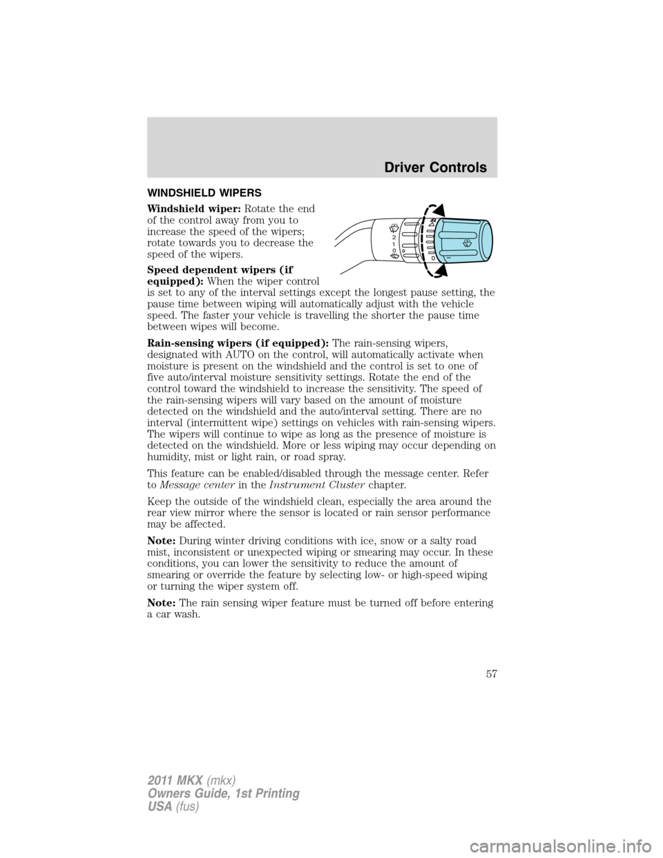 LINCOLN MKX 2011 Owners Manual WINDSHIELD WIPERS
Windshield wiper:Rotate the end
of the control away from you to
increase the speed of the wipers;
rotate towards you to decrease the
speed of the wipers.
Speed dependent wipers (if
e LINCOLN MKX 2011 Owners Manual WINDSHIELD WIPERS
Windshield wiper:Rotate the end
of the control away from you to
increase the speed of the wipers;
rotate towards you to decrease the
speed of the wipers.
Speed dependent wipers (if
e