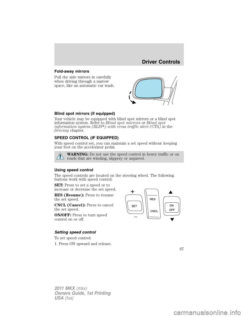 LINCOLN MKX 2011 Repair Manual Fold-away mirrors
Pull the side mirrors in carefully
when driving through a narrow
space, like an automatic car wash.
Blind spot mirrors (if equipped)
Your vehicle may be equipped with blind spot mirr LINCOLN MKX 2011 Repair Manual Fold-away mirrors
Pull the side mirrors in carefully
when driving through a narrow
space, like an automatic car wash.
Blind spot mirrors (if equipped)
Your vehicle may be equipped with blind spot mirr