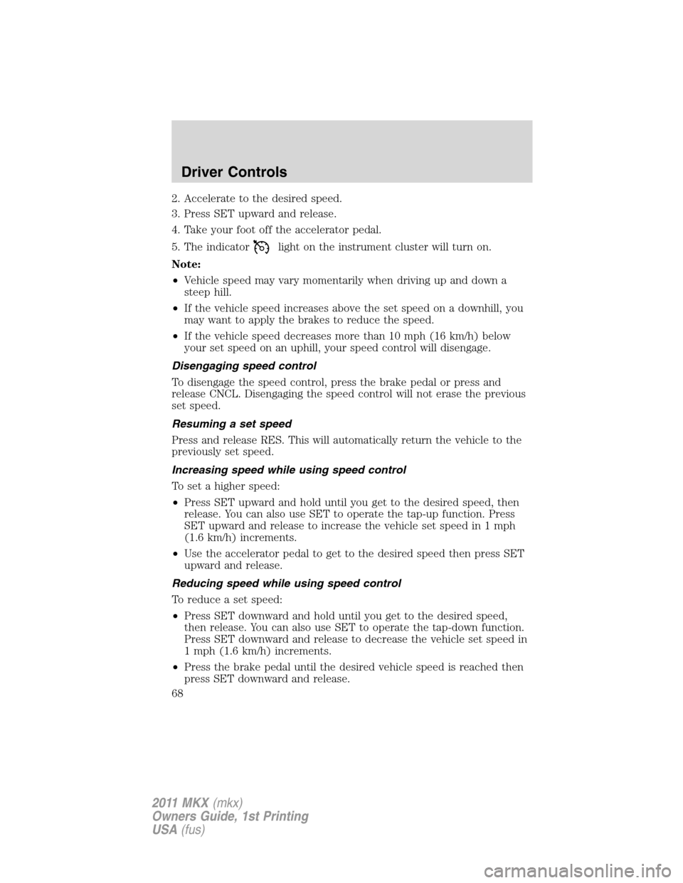 LINCOLN MKX 2011 Repair Manual 2. Accelerate to the desired speed.
3. Press SET upward and release.
4. Take your foot off the accelerator pedal.
5. The indicator
light on the instrument cluster will turn on.
Note:
•Vehicle speed LINCOLN MKX 2011 Repair Manual 2. Accelerate to the desired speed.
3. Press SET upward and release.
4. Take your foot off the accelerator pedal.
5. The indicator
light on the instrument cluster will turn on.
Note:
•Vehicle speed