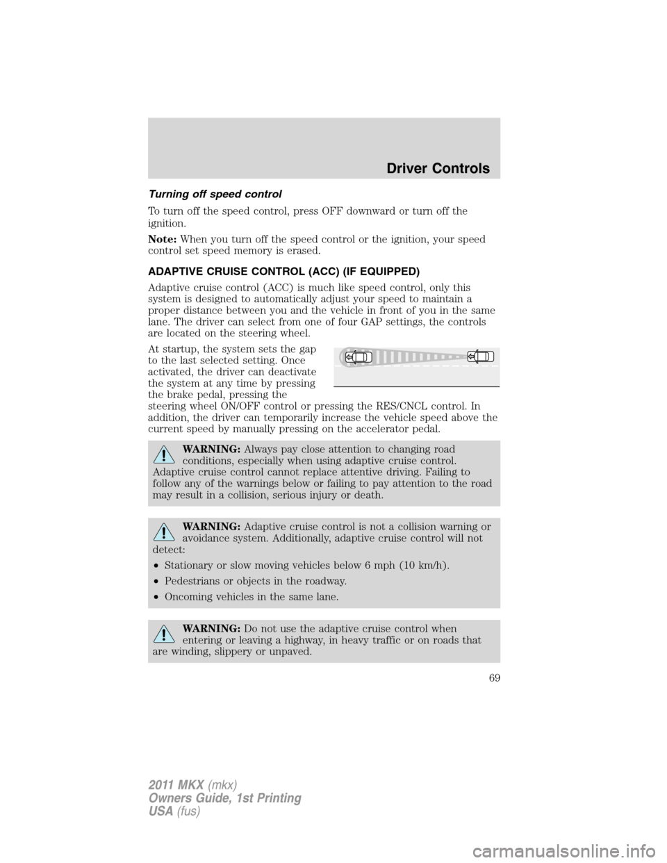 LINCOLN MKX 2011  Owners Manual Turning off speed control
To turn off the speed control, press OFF downward or turn off the
ignition.
Note:When you turn off the speed control or the ignition, your speed
control set speed memory is e