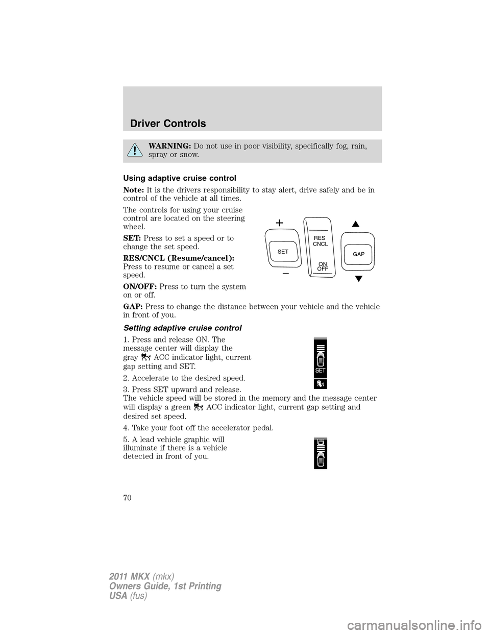 LINCOLN MKX 2011 Repair Manual WARNING:Do not use in poor visibility, specifically fog, rain,
spray or snow.
Using adaptive cruise control
Note:It is the drivers responsibility to stay alert, drive safely and be in
control of the v LINCOLN MKX 2011 Repair Manual WARNING:Do not use in poor visibility, specifically fog, rain,
spray or snow.
Using adaptive cruise control
Note:It is the drivers responsibility to stay alert, drive safely and be in
control of the v