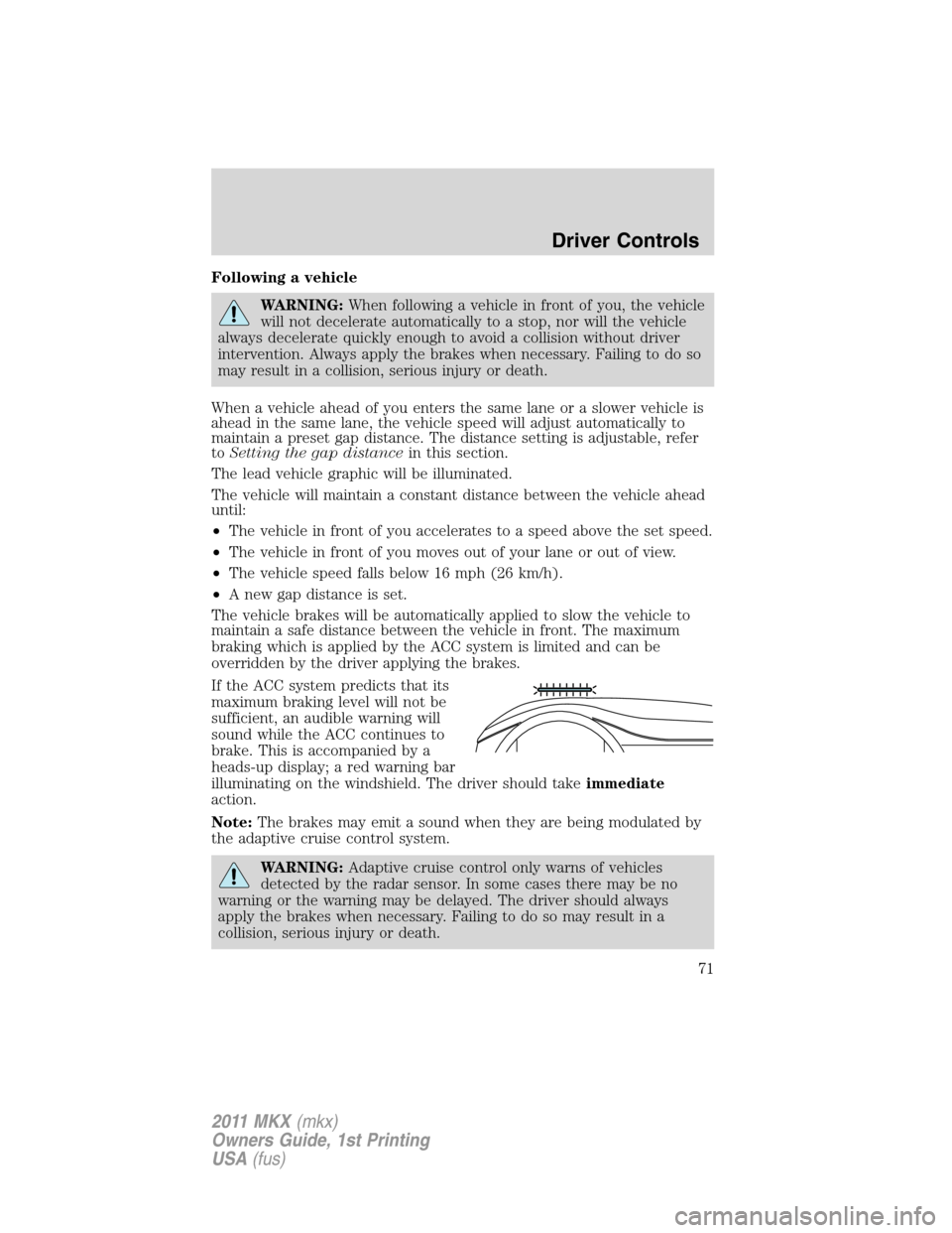 LINCOLN MKX 2011  Owners Manual Following a vehicle
WARNING:When following a vehicle in front of you, the vehicle
will not decelerate automatically to a stop, nor will the vehicle
always decelerate quickly enough to avoid a collisio