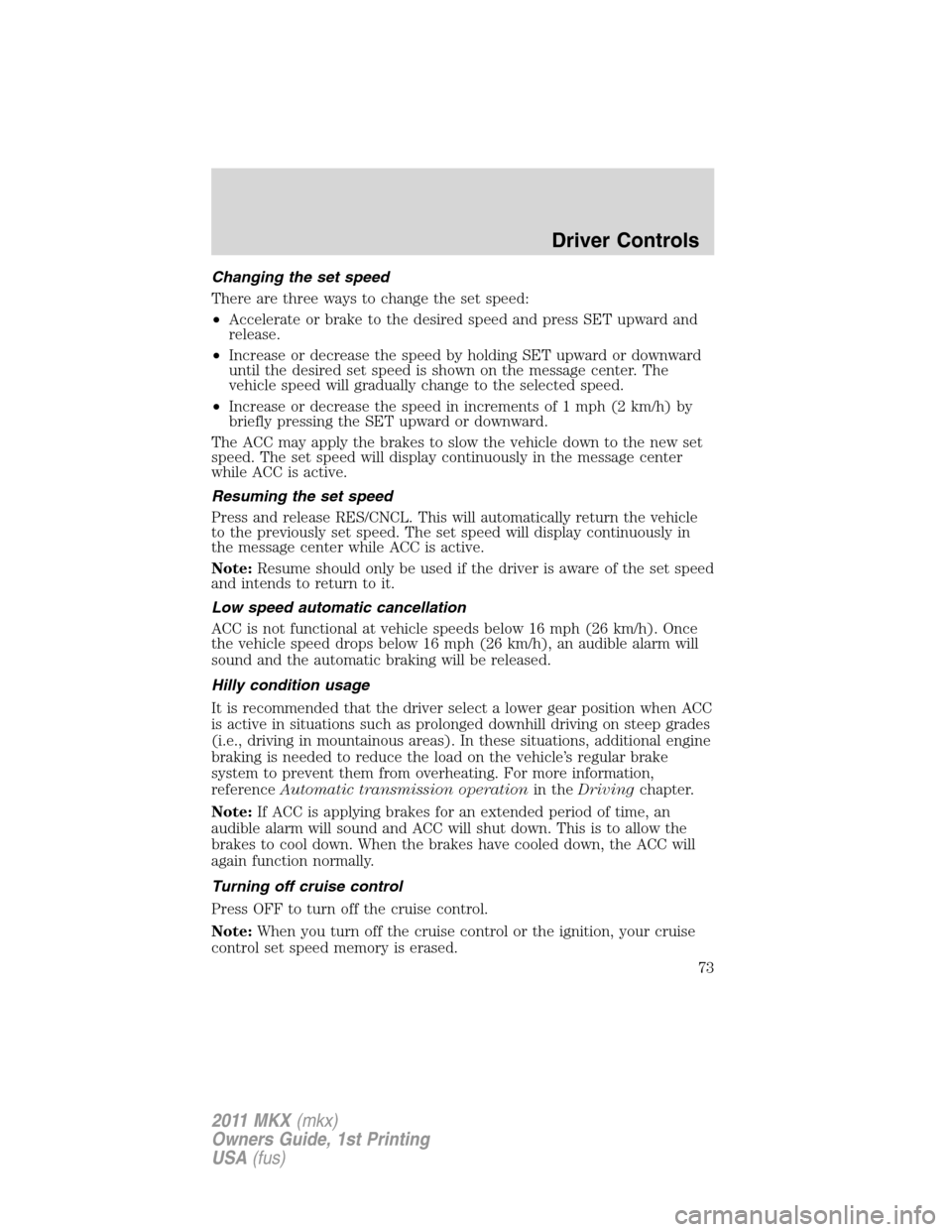 LINCOLN MKX 2011 Manual PDF Changing the set speed
There are three ways to change the set speed:
•Accelerate or brake to the desired speed and press SET upward and
release.
•Increase or decrease the speed by holding SET upwa