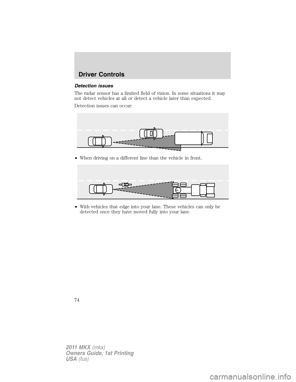 LINCOLN MKX 2011 Owners Manual Detection issues
The radar sensor has a limited field of vision. In some situations it may
not detect vehicles at all or detect a vehicle later than expected.
Detection issues can occur:
•When drivi LINCOLN MKX 2011 Owners Manual Detection issues
The radar sensor has a limited field of vision. In some situations it may
not detect vehicles at all or detect a vehicle later than expected.
Detection issues can occur:
•When drivi