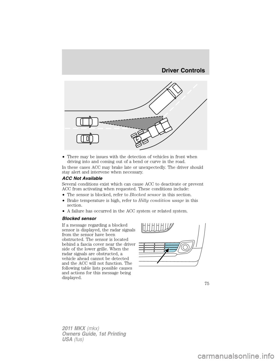 LINCOLN MKX 2011  Owners Manual •There may be issues with the detection of vehicles in front when
driving into and coming out of a bend or curve in the road.
In these cases ACC may brake late or unexpectedly. The driver should
sta