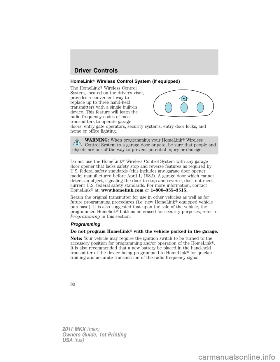 LINCOLN MKX 2011 Manual PDF HomeLinkWireless Control System (if equipped)
The HomeLinkWireless Control
System, located on the driver’s visor,
provides a convenient way to
replace up to three hand-held
transmitters with a sin