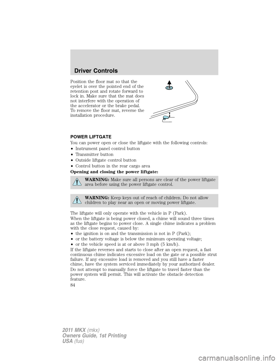 LINCOLN MKX 2011 Manual Online Position the floor mat so that the
eyelet is over the pointed end of the
retention post and rotate forward to
lock in. Make sure that the mat does
not interfere with the operation of
the accelerator o