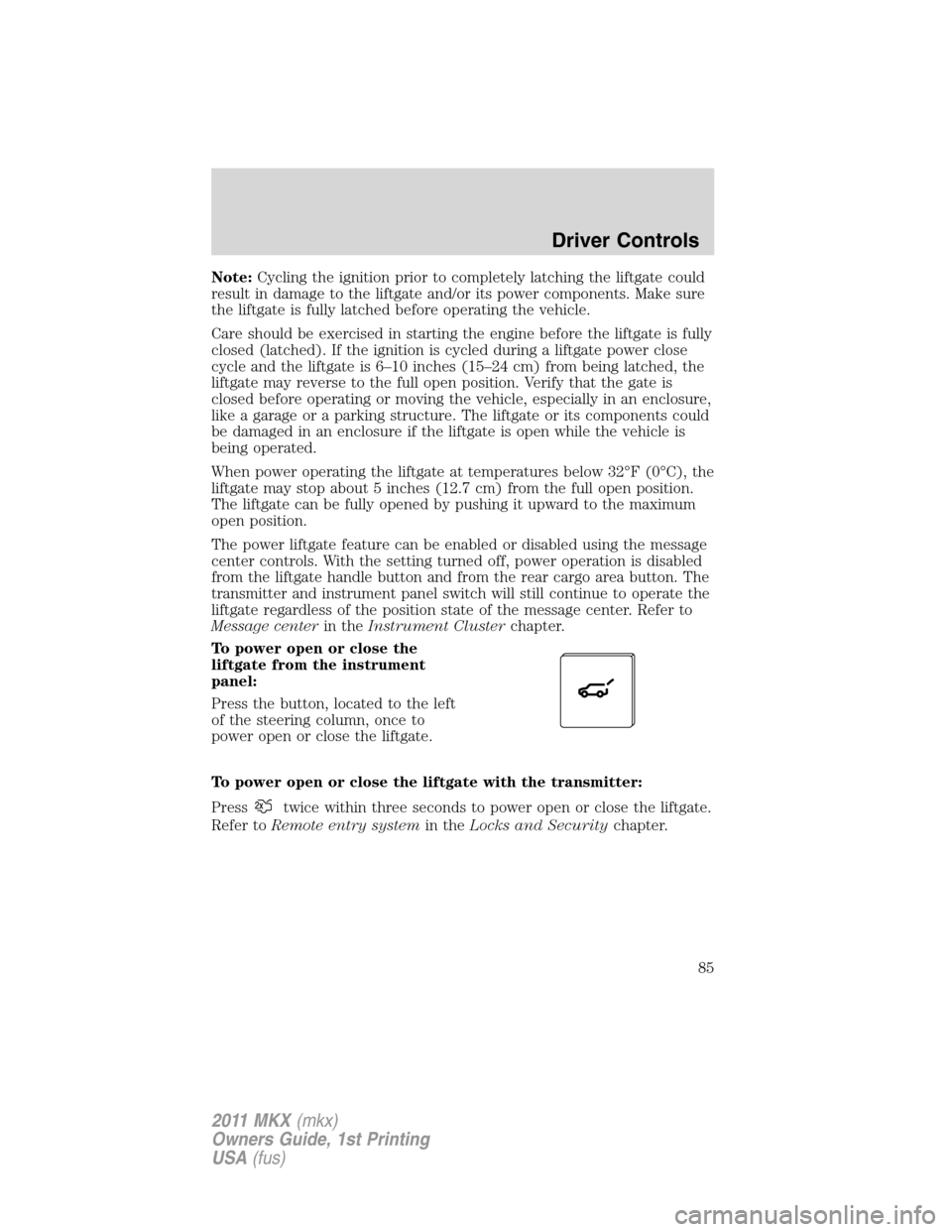 LINCOLN MKX 2011 Owners Manual Note:Cycling the ignition prior to completely latching the liftgate could
result in damage to the liftgate and/or its power components. Make sure
the liftgate is fully latched before operating the veh LINCOLN MKX 2011 Owners Manual Note:Cycling the ignition prior to completely latching the liftgate could
result in damage to the liftgate and/or its power components. Make sure
the liftgate is fully latched before operating the veh