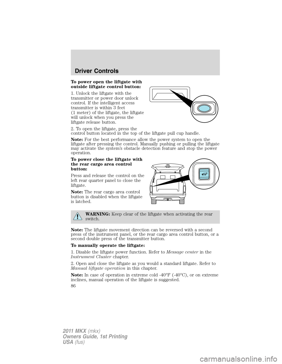 LINCOLN MKX 2011  Owners Manual To power open the liftgate with
outside liftgate control button:
1. Unlock the liftgate with the
transmitter or power door unlock
control. If the intelligent access
transmitter is within 3 feet
(1 met