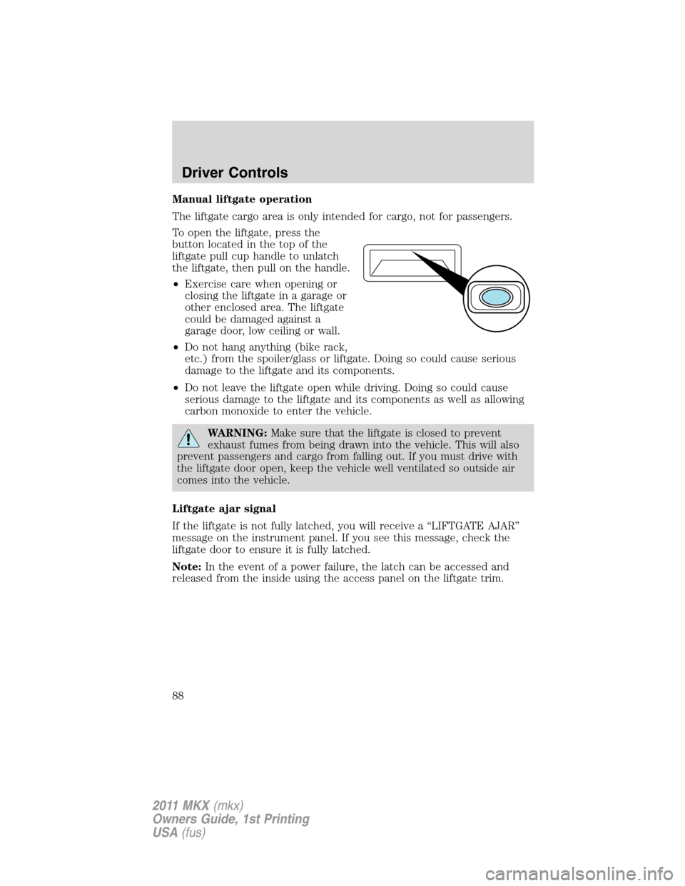 LINCOLN MKX 2011 Owners Manual Manual liftgate operation
The liftgate cargo area is only intended for cargo, not for passengers.
To open the liftgate, press the
button located in the top of the
liftgate pull cup handle to unlatch
t LINCOLN MKX 2011 Owners Manual Manual liftgate operation
The liftgate cargo area is only intended for cargo, not for passengers.
To open the liftgate, press the
button located in the top of the
liftgate pull cup handle to unlatch
t
