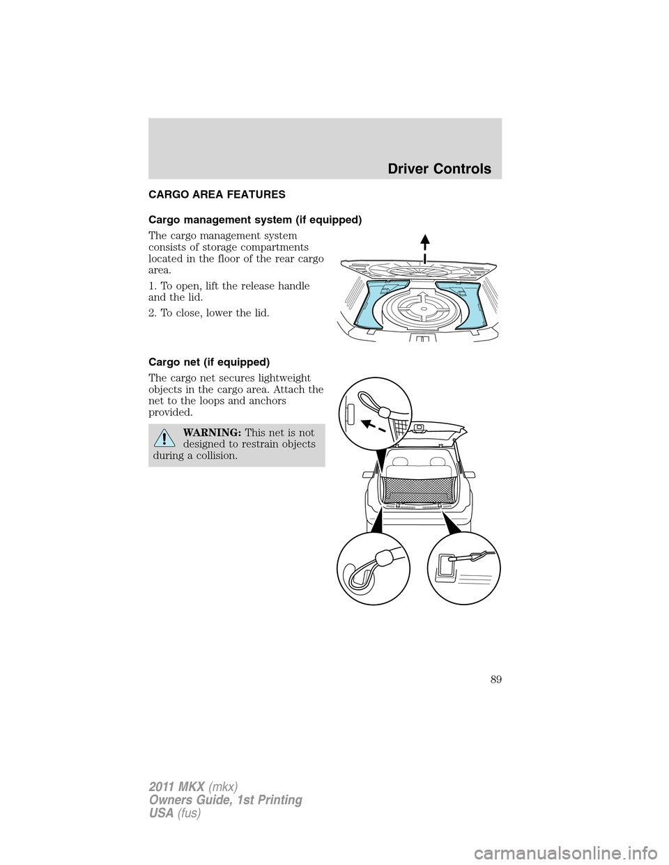LINCOLN MKX 2011 Manual Online CARGO AREA FEATURES
Cargo management system (if equipped)
The cargo management system
consists of storage compartments
located in the floor of the rear cargo
area.
1. To open, lift the release handle

