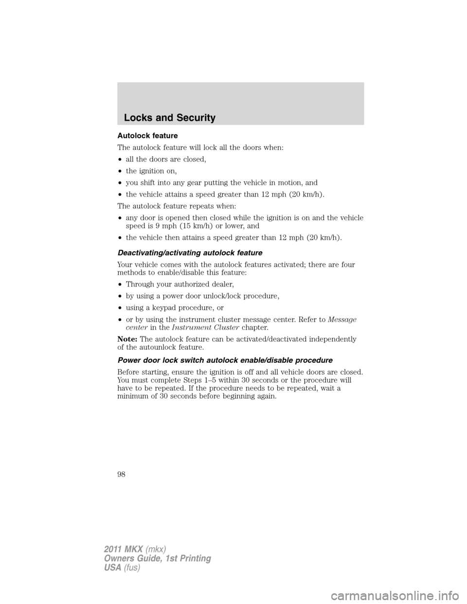 LINCOLN MKX 2011 Owners Manual Autolock feature
The autolock feature will lock all the doors when:
•all the doors are closed,
•the ignition on,
•you shift into any gear putting the vehicle in motion, and
•the vehicle attain LINCOLN MKX 2011 Owners Manual Autolock feature
The autolock feature will lock all the doors when:
•all the doors are closed,
•the ignition on,
•you shift into any gear putting the vehicle in motion, and
•the vehicle attain