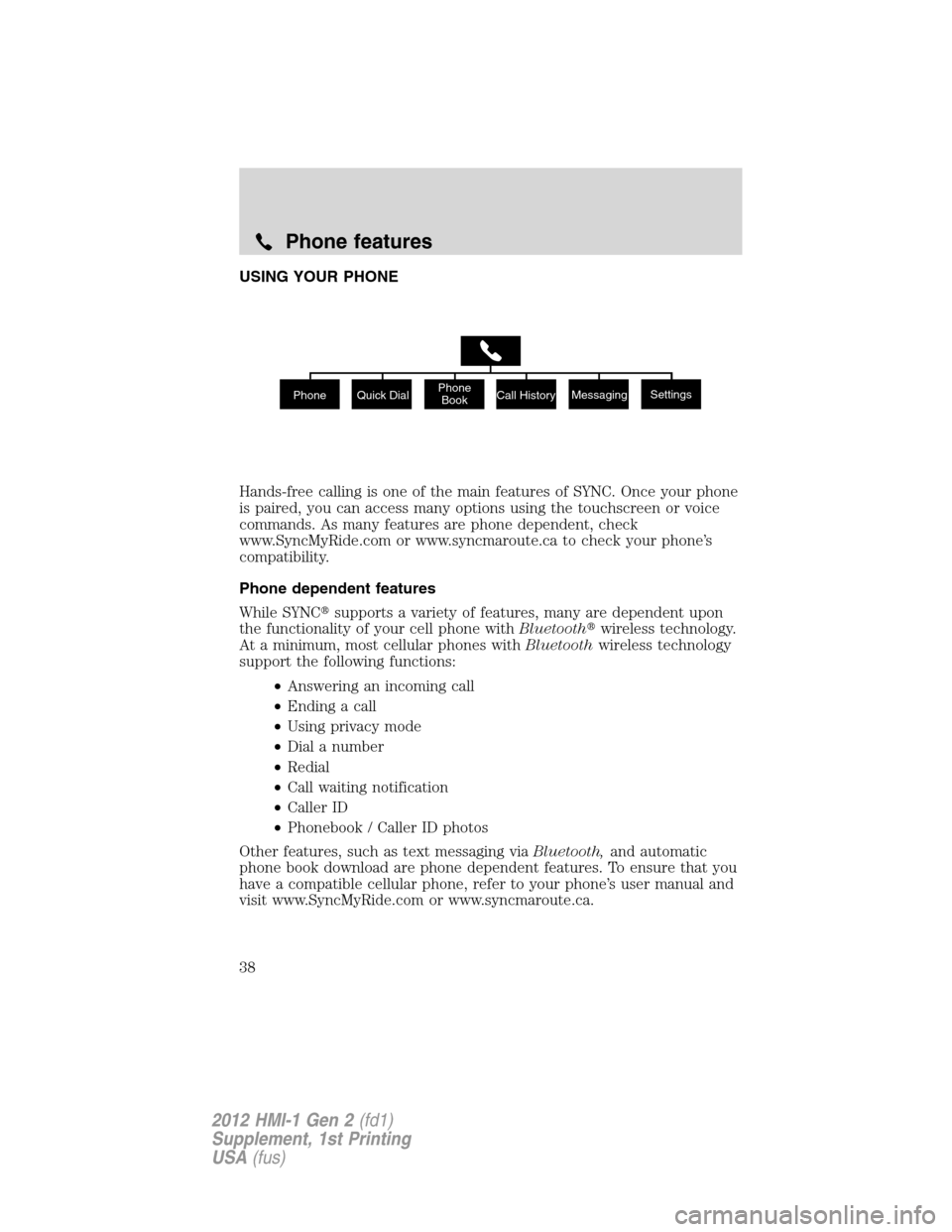LINCOLN MKX 2012  My Lincoln Touch Manual USING YOUR PHONE
Hands-free calling is one of the main features of SYNC. Once your phone
is paired, you can access many options using the touchscreen or voice
commands. As many features are phone depe