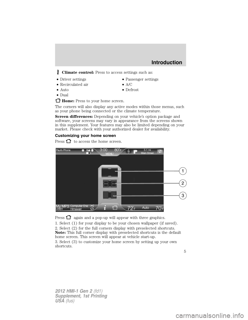 LINCOLN MKX 2012  My Lincoln Touch Manual Climate control:Press to access settings such as:
•Driver settings•Passenger settings
•Recirculated air•A/C
•Auto•Defrost
•Dual
Home:Press to your home screen.
The corners will also disp