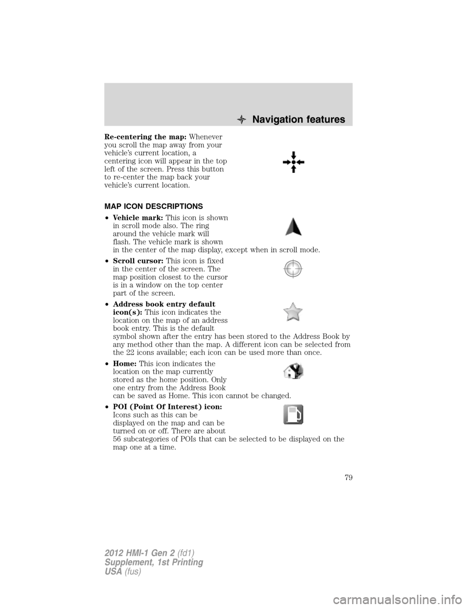 LINCOLN MKX 2012  My Lincoln Touch Manual Re-centering the map:Whenever
you scroll the map away from your
vehicle’s current location, a
centering icon will appear in the top
left of the screen. Press this button
to re-center the map back yo