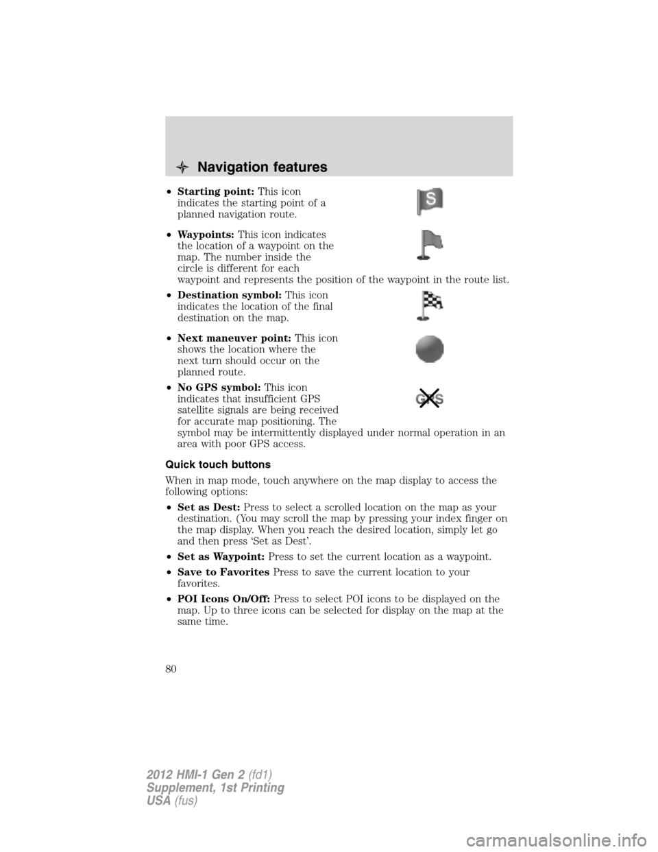 LINCOLN MKX 2012  My Lincoln Touch Manual •Starting point:This icon
indicates the starting point of a
planned navigation route.
•Waypoints:This icon indicates
the location of a waypoint on the
map. The number inside the
circle is differen