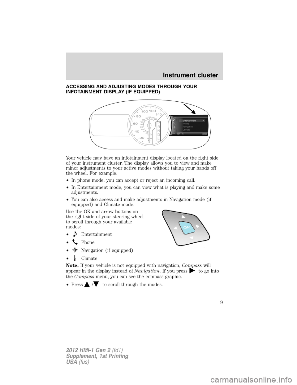 LINCOLN MKX 2012  My Lincoln Touch Manual ACCESSING AND ADJUSTING MODES THROUGH YOUR
INFOTAINMENT DISPLAY (IF EQUIPPED)
Your vehicle may have an infotainment display located on the right side
of your instrument cluster. The display allows you