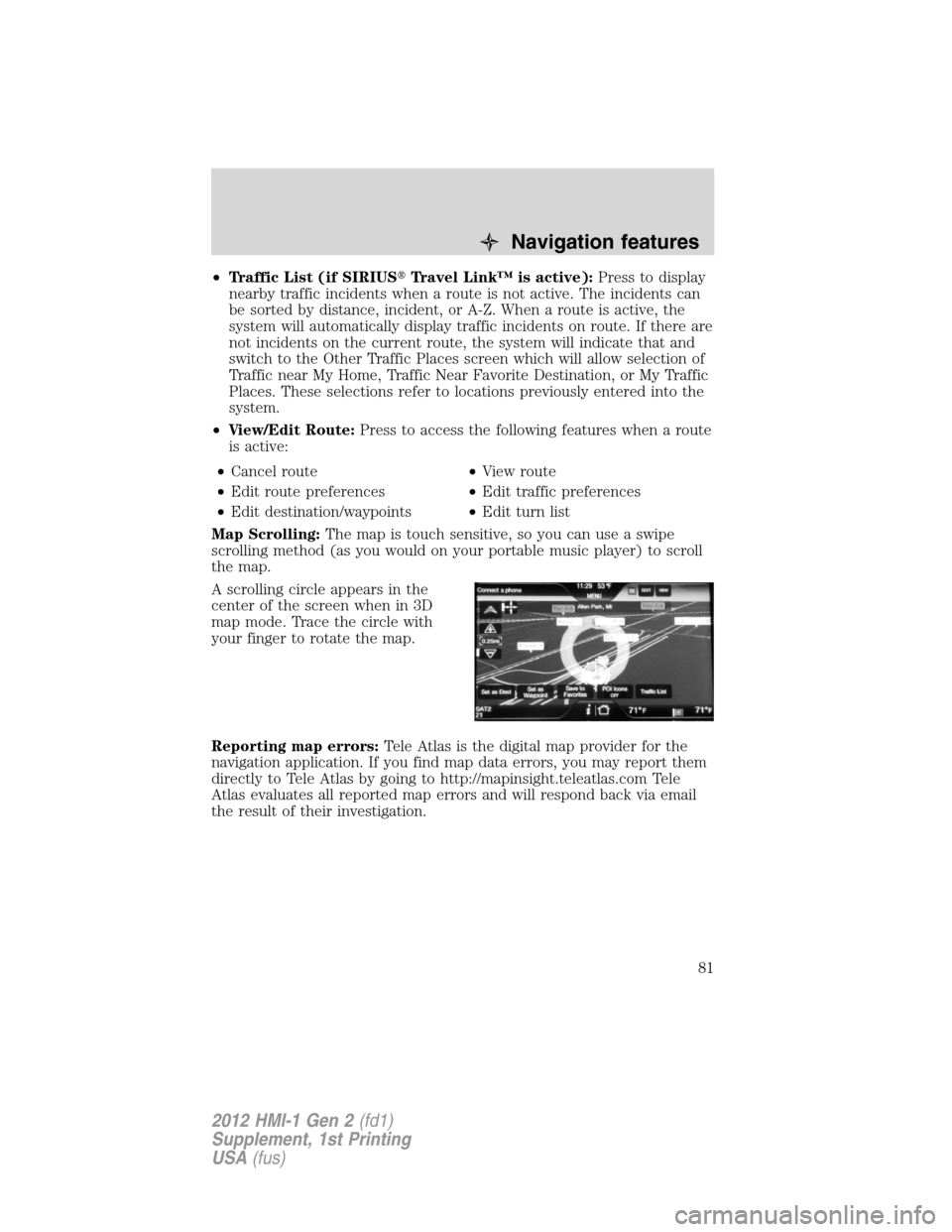 LINCOLN MKX 2012  My Lincoln Touch Manual •Traffic List (if SIRIUSTravel Link™ is active):Press to display
nearby traffic incidents when a route is not active. The incidents can
be sorted by distance, incident, or A-Z. When a route is ac