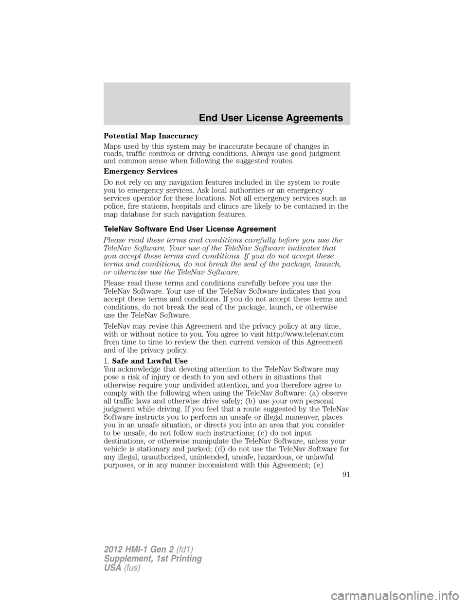 LINCOLN MKX 2012  My Lincoln Touch Manual Potential Map Inaccuracy
Maps used by this system may be inaccurate because of changes in
roads, traffic controls or driving conditions. Always use good judgment
and common sense when following the su