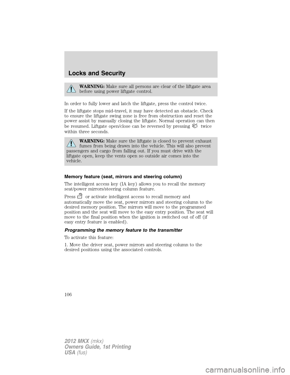 LINCOLN MKX 2012 Owners Manual WARNING:Make sure all persons are clear of the liftgate area
before using power liftgate control.
In order to fully lower and latch the liftgate, press the control twice.
If the liftgate stops mid-tra