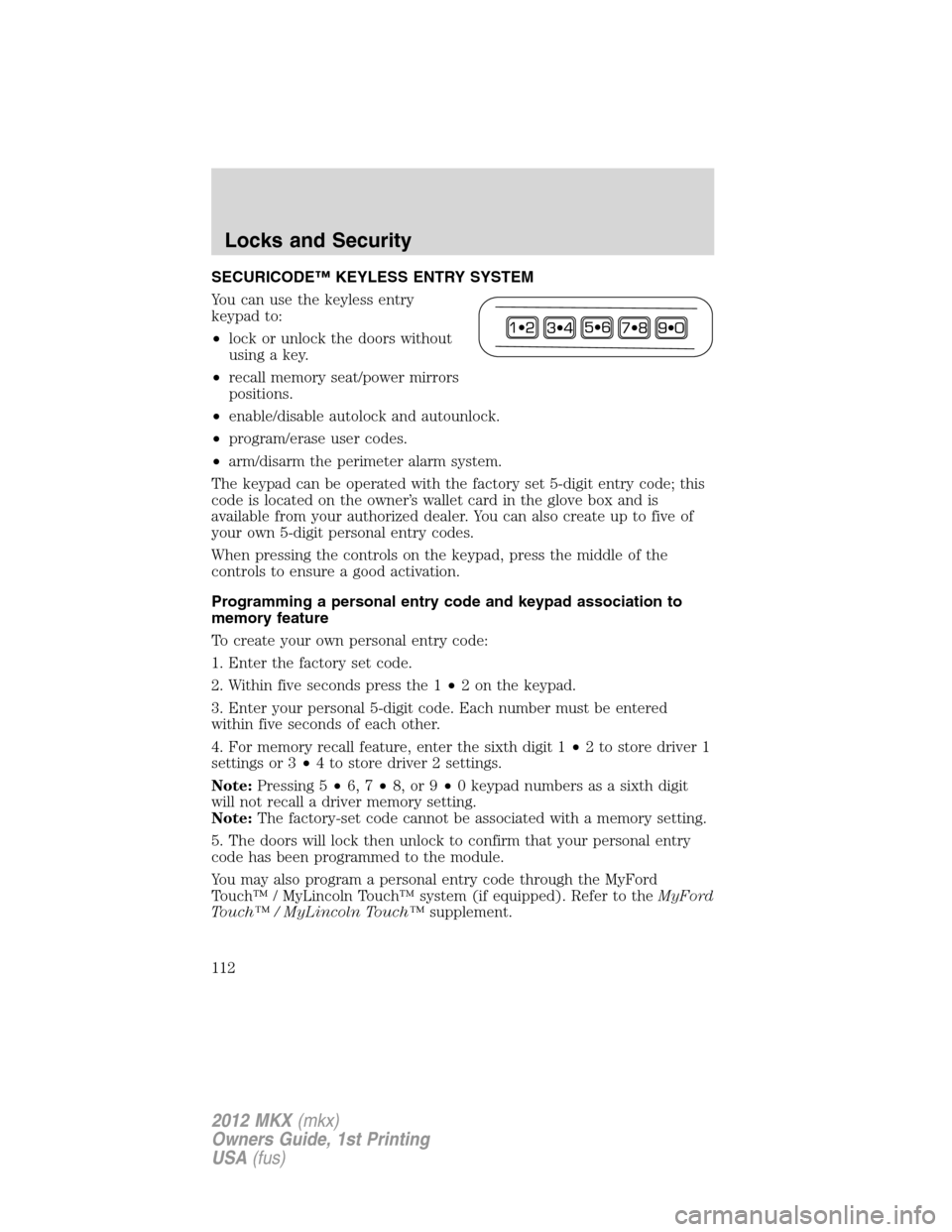 LINCOLN MKX 2012  Owners Manual SECURICODE™ KEYLESS ENTRY SYSTEM
You can use the keyless entry
keypad to:
•lock or unlock the doors without
using a key.
•recall memory seat/power mirrors
positions.
•enable/disable autolock a