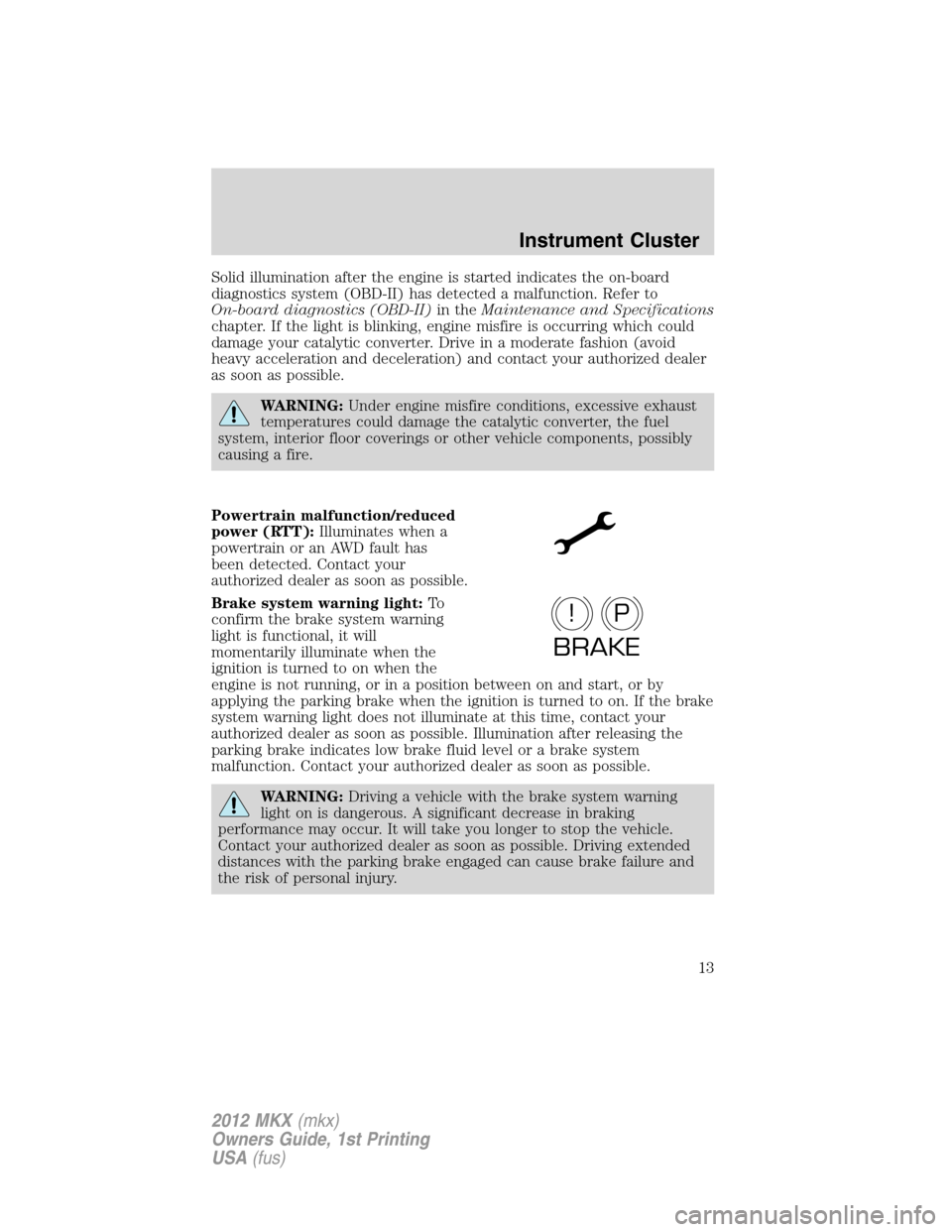 LINCOLN MKX 2012 Owners Manual Solid illumination after the engine is started indicates the on-board
diagnostics system (OBD-II) has detected a malfunction. Refer to
On-board diagnostics (OBD-II)in theMaintenance and Specifications LINCOLN MKX 2012 Owners Manual Solid illumination after the engine is started indicates the on-board
diagnostics system (OBD-II) has detected a malfunction. Refer to
On-board diagnostics (OBD-II)in theMaintenance and Specifications