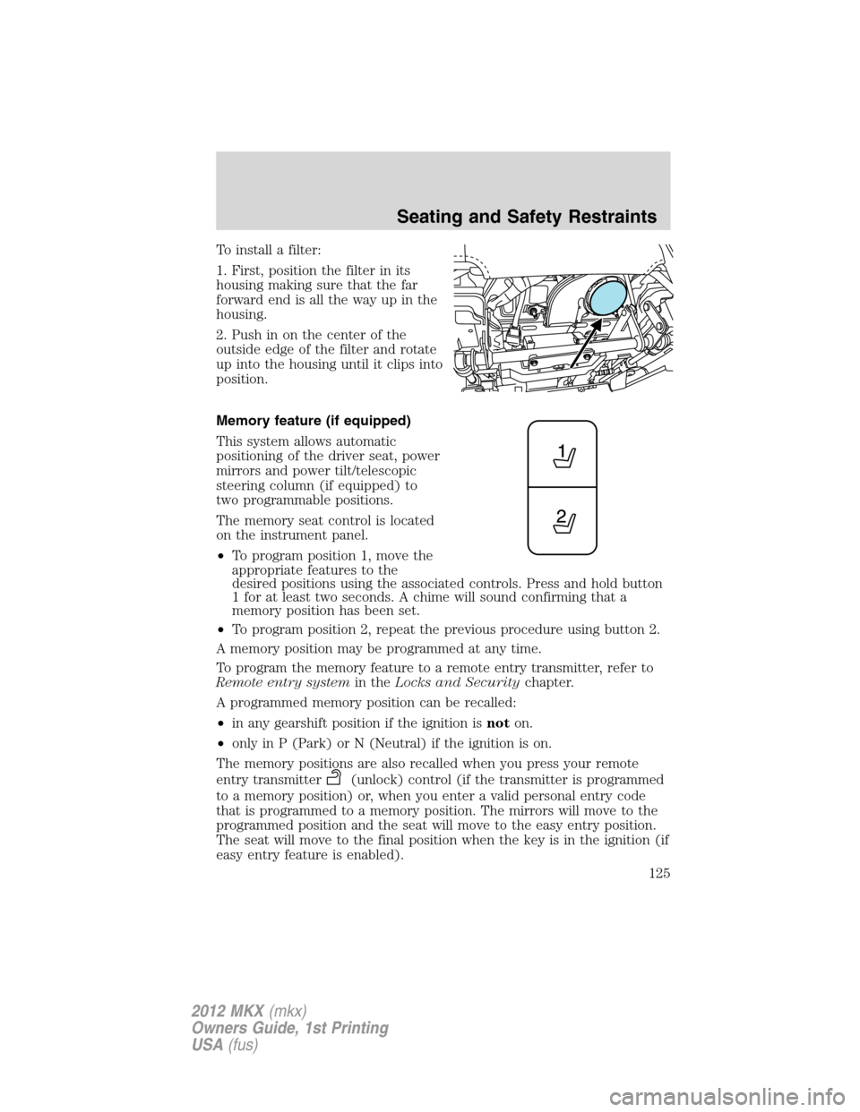 LINCOLN MKX 2012 Owners Guide To install a filter:
1. First, position the filter in its
housing making sure that the far
forward end is all the way up in the
housing.
2. Push in on the center of the
outside edge of the filter and 