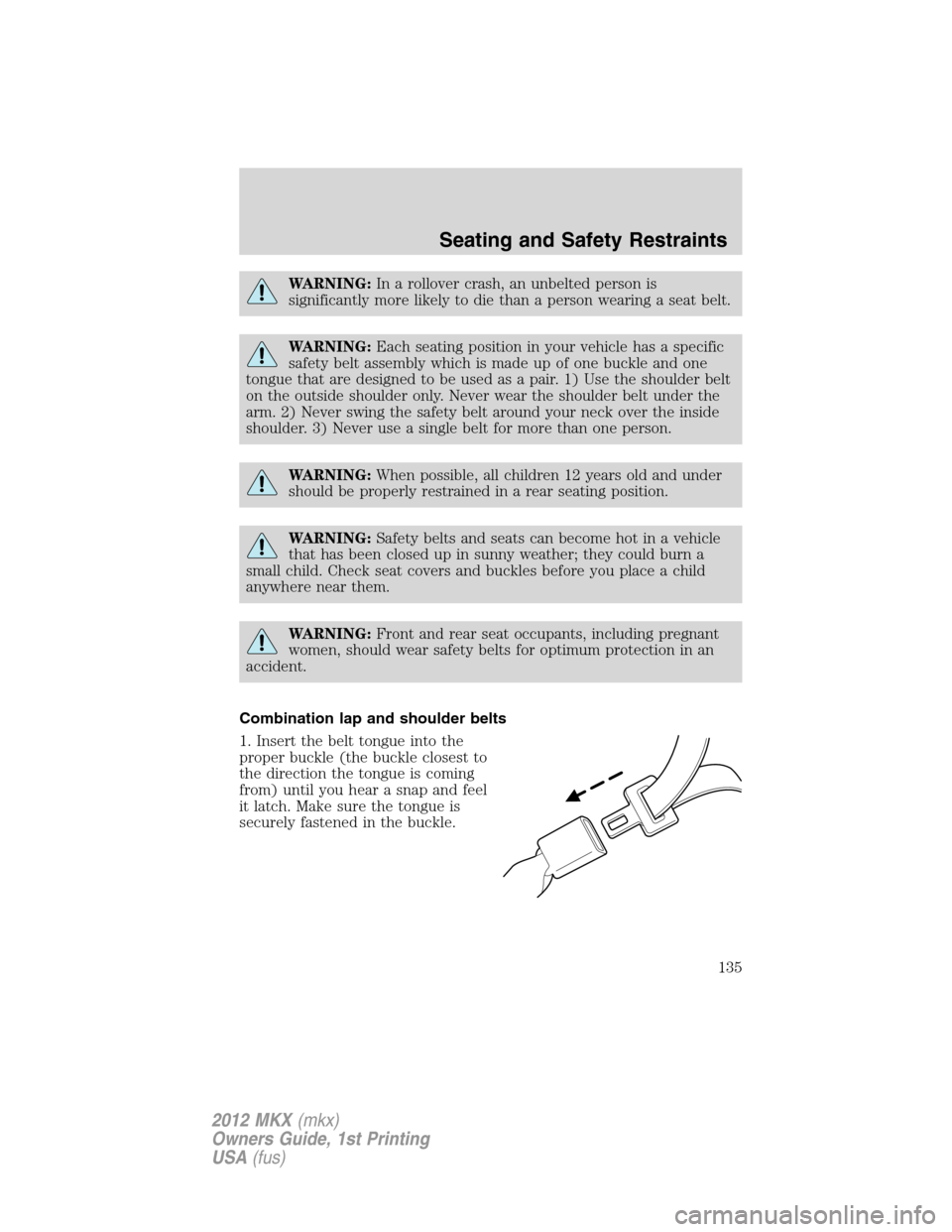 LINCOLN MKX 2012  Owners Manual WARNING:In a rollover crash, an unbelted person is
significantly more likely to die than a person wearing a seat belt.
WARNING:Each seating position in your vehicle has a specific
safety belt assembly