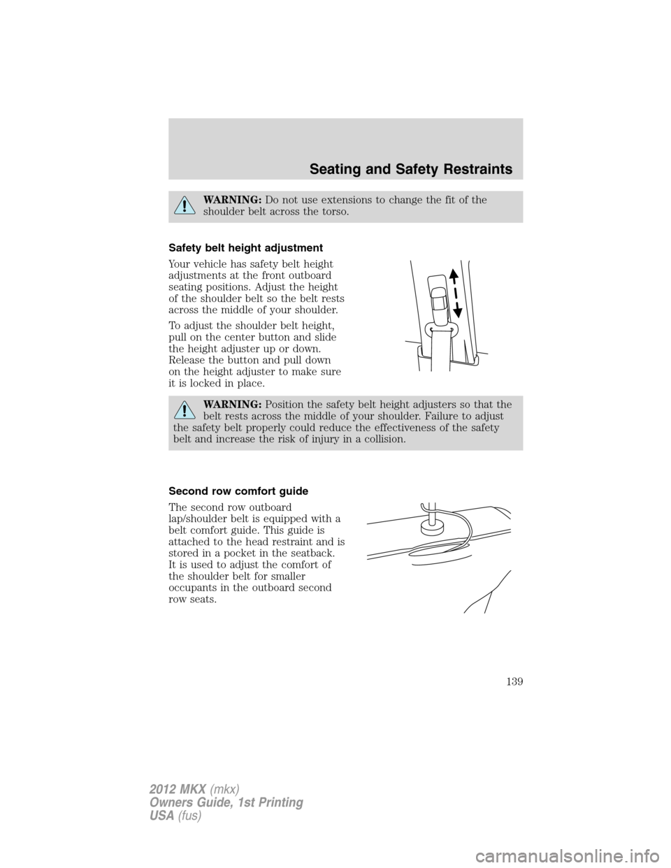 LINCOLN MKX 2012 Owners Manual WARNING:Do not use extensions to change the fit of the
shoulder belt across the torso.
Safety belt height adjustment
Your vehicle has safety belt height
adjustments at the front outboard
seating posit LINCOLN MKX 2012 Owners Manual WARNING:Do not use extensions to change the fit of the
shoulder belt across the torso.
Safety belt height adjustment
Your vehicle has safety belt height
adjustments at the front outboard
seating posit