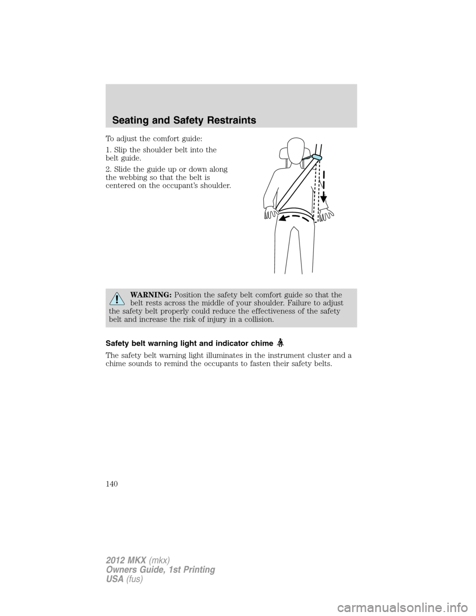 LINCOLN MKX 2012 Owners Manual To adjust the comfort guide:
1. Slip the shoulder belt into the
belt guide.
2. Slide the guide up or down along
the webbing so that the belt is
centered on the occupant’s shoulder.
WARNING:Position LINCOLN MKX 2012 Owners Manual To adjust the comfort guide:
1. Slip the shoulder belt into the
belt guide.
2. Slide the guide up or down along
the webbing so that the belt is
centered on the occupant’s shoulder.
WARNING:Position