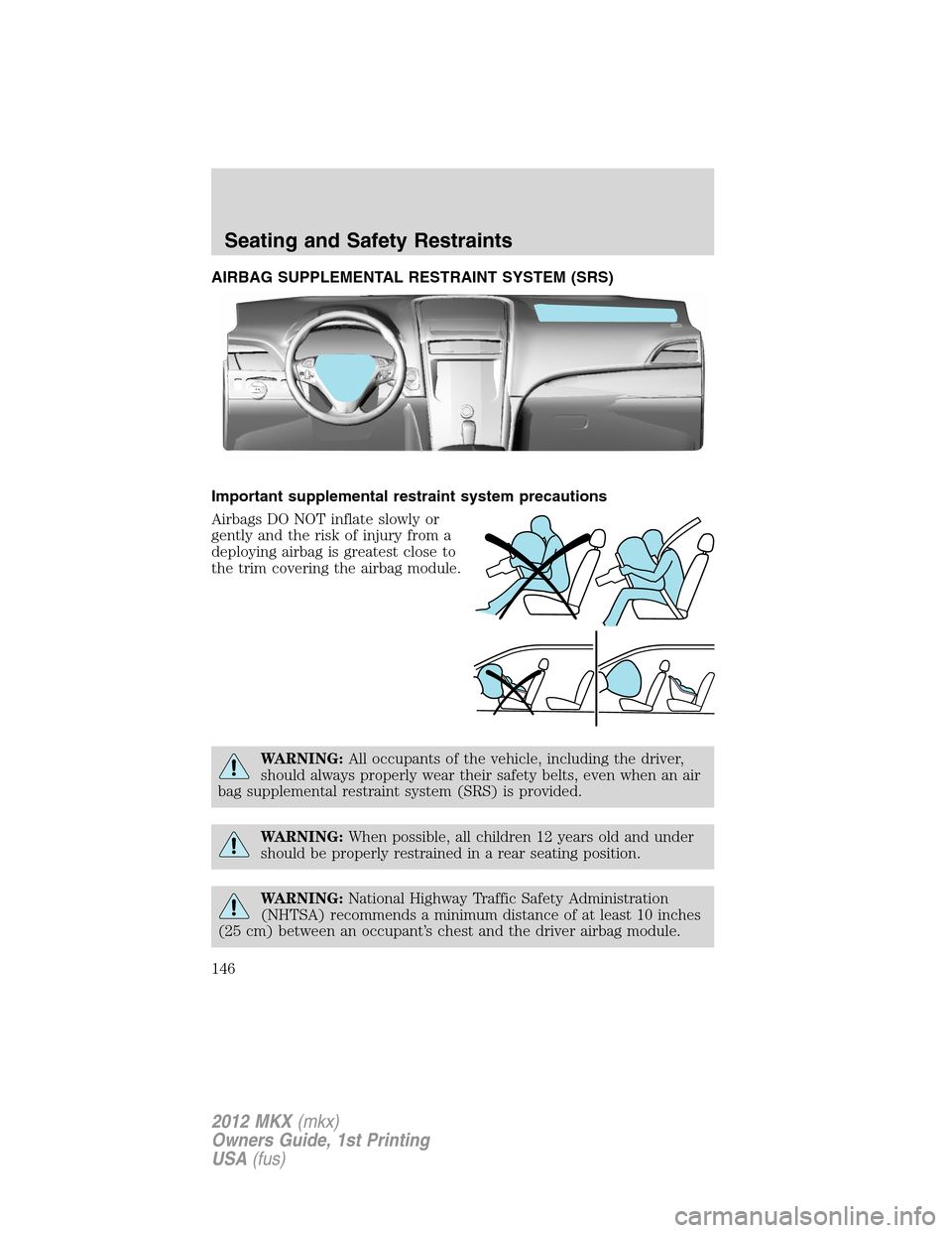 LINCOLN MKX 2012  Owners Manual AIRBAG SUPPLEMENTAL RESTRAINT SYSTEM (SRS)
Important supplemental restraint system precautions
Airbags DO NOT inflate slowly or
gently and the risk of injury from a
deploying airbag is greatest close 