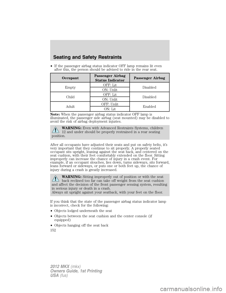 LINCOLN MKX 2012  Owners Manual •If the passenger airbag status indicator OFF lamp remains lit even
after this, the person should be advised to ride in the rear seat.
OccupantPassenger Airbag
Status IndicatorPassenger Airbag
Empty