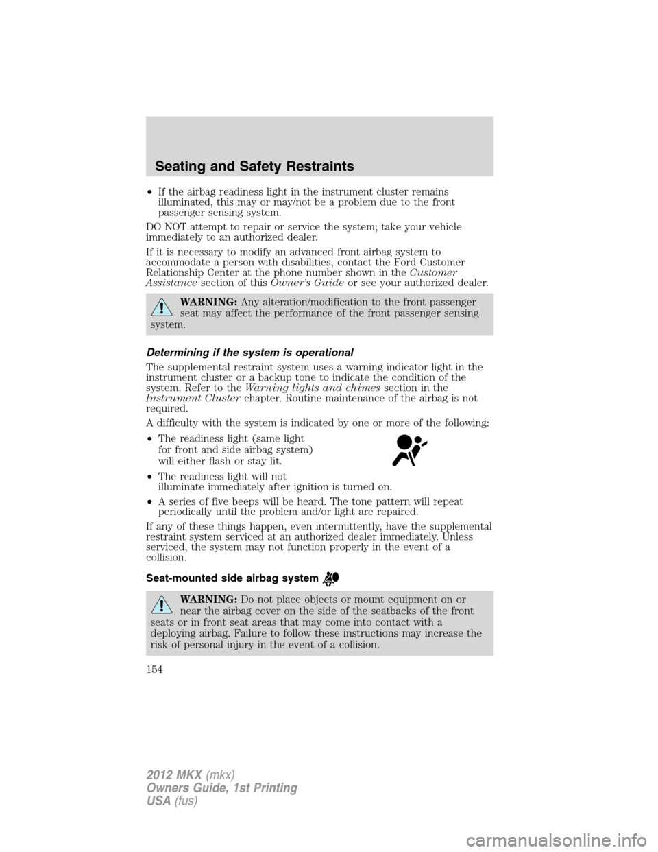 LINCOLN MKX 2012  Owners Manual •If the airbag readiness light in the instrument cluster remains
illuminated, this may or may/not be a problem due to the front
passenger sensing system.
DO NOT attempt to repair or service the syst