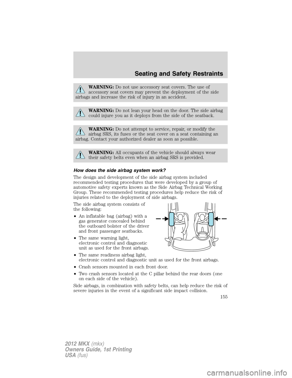 LINCOLN MKX 2012  Owners Manual WARNING:Do not use accessory seat covers. The use of
accessory seat covers may prevent the deployment of the side
airbags and increase the risk of injury in an accident.
WARNING:Do not lean your head 