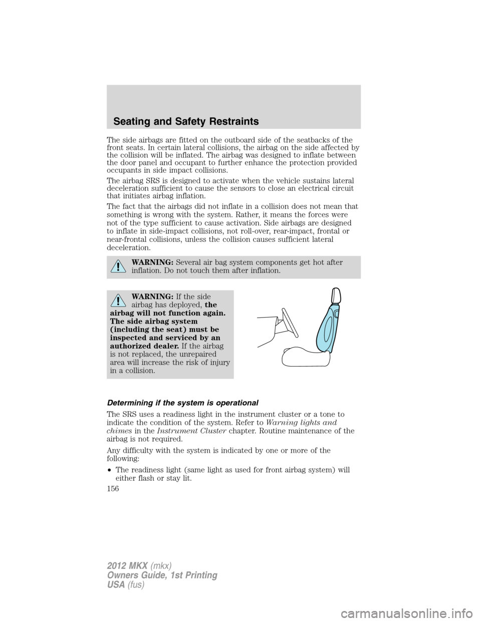 LINCOLN MKX 2012  Owners Manual The side airbags are fitted on the outboard side of the seatbacks of the
front seats. In certain lateral collisions, the airbag on the side affected by
the collision will be inflated. The airbag was d
