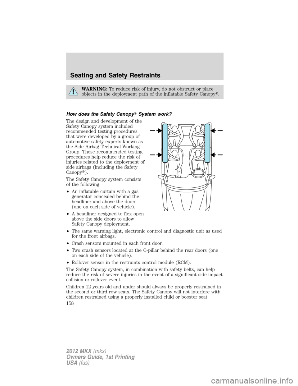 LINCOLN MKX 2012  Owners Manual WARNING:To reduce risk of injury, do not obstruct or place
objects in the deployment path of the inflatable Safety Canopy.
How does the Safety CanopySystem work?
The design and development of the
Sa