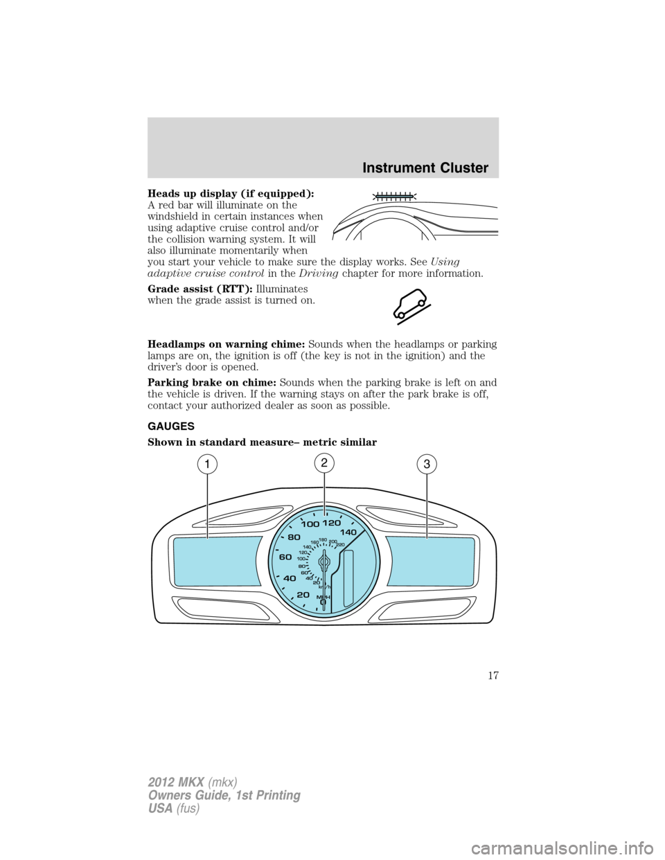 LINCOLN MKX 2012 User Guide Heads up display (if equipped):
A red bar will illuminate on the
windshield in certain instances when
using adaptive cruise control and/or
the collision warning system. It will
also illuminate momenta