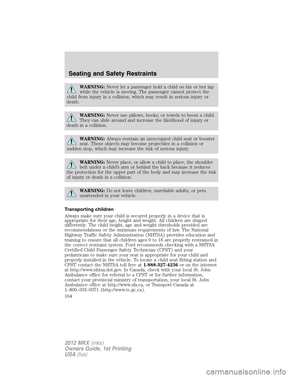 LINCOLN MKX 2012 Owners Manual WARNING:Never let a passenger hold a child on his or her lap
while the vehicle is moving. The passenger cannot protect the
child from injury in a collision, which may result in serious injury or
death LINCOLN MKX 2012 Owners Manual WARNING:Never let a passenger hold a child on his or her lap
while the vehicle is moving. The passenger cannot protect the
child from injury in a collision, which may result in serious injury or
death