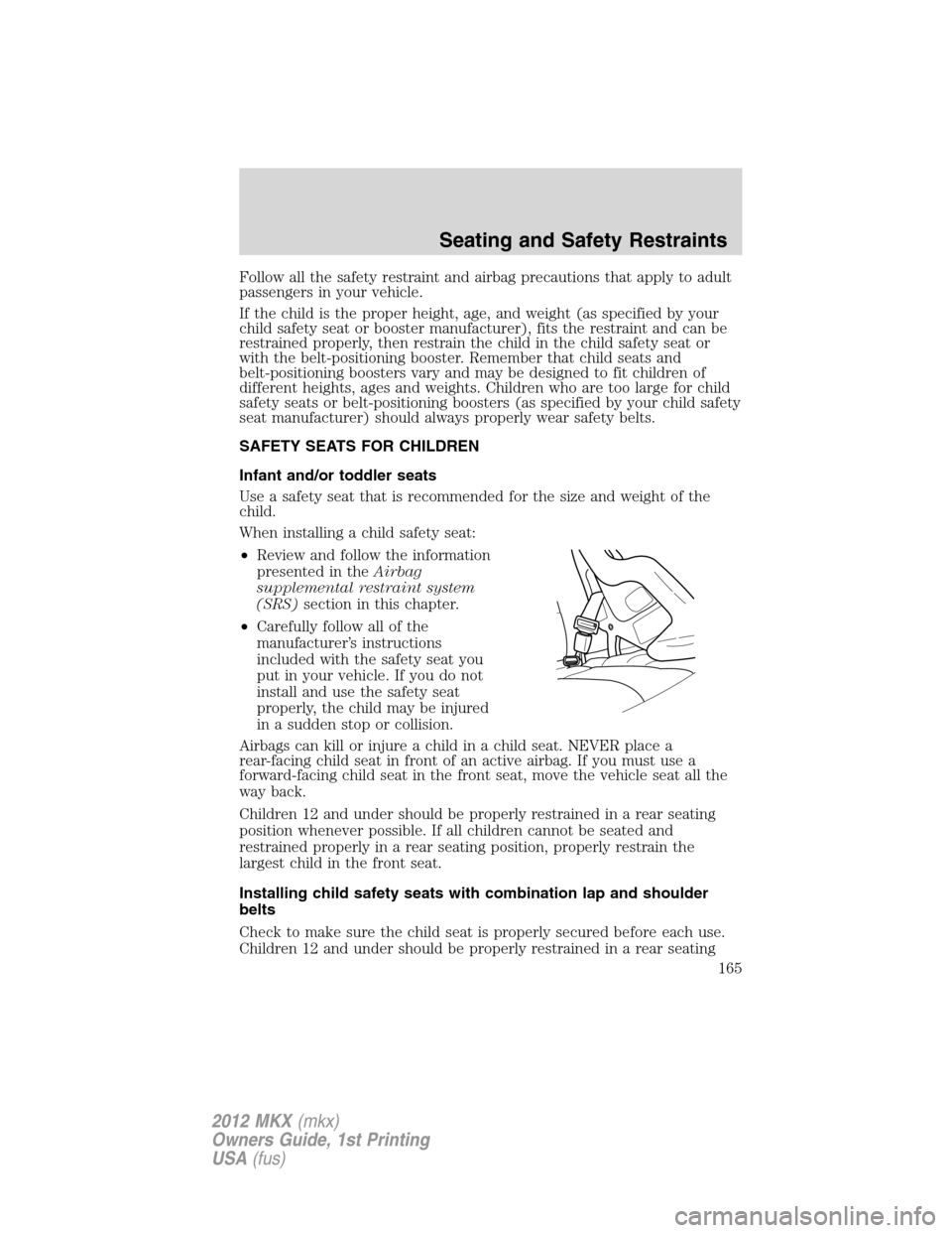 LINCOLN MKX 2012 Owners Manual Follow all the safety restraint and airbag precautions that apply to adult
passengers in your vehicle.
If the child is the proper height, age, and weight (as specified by your
child safety seat or boo LINCOLN MKX 2012 Owners Manual Follow all the safety restraint and airbag precautions that apply to adult
passengers in your vehicle.
If the child is the proper height, age, and weight (as specified by your
child safety seat or boo