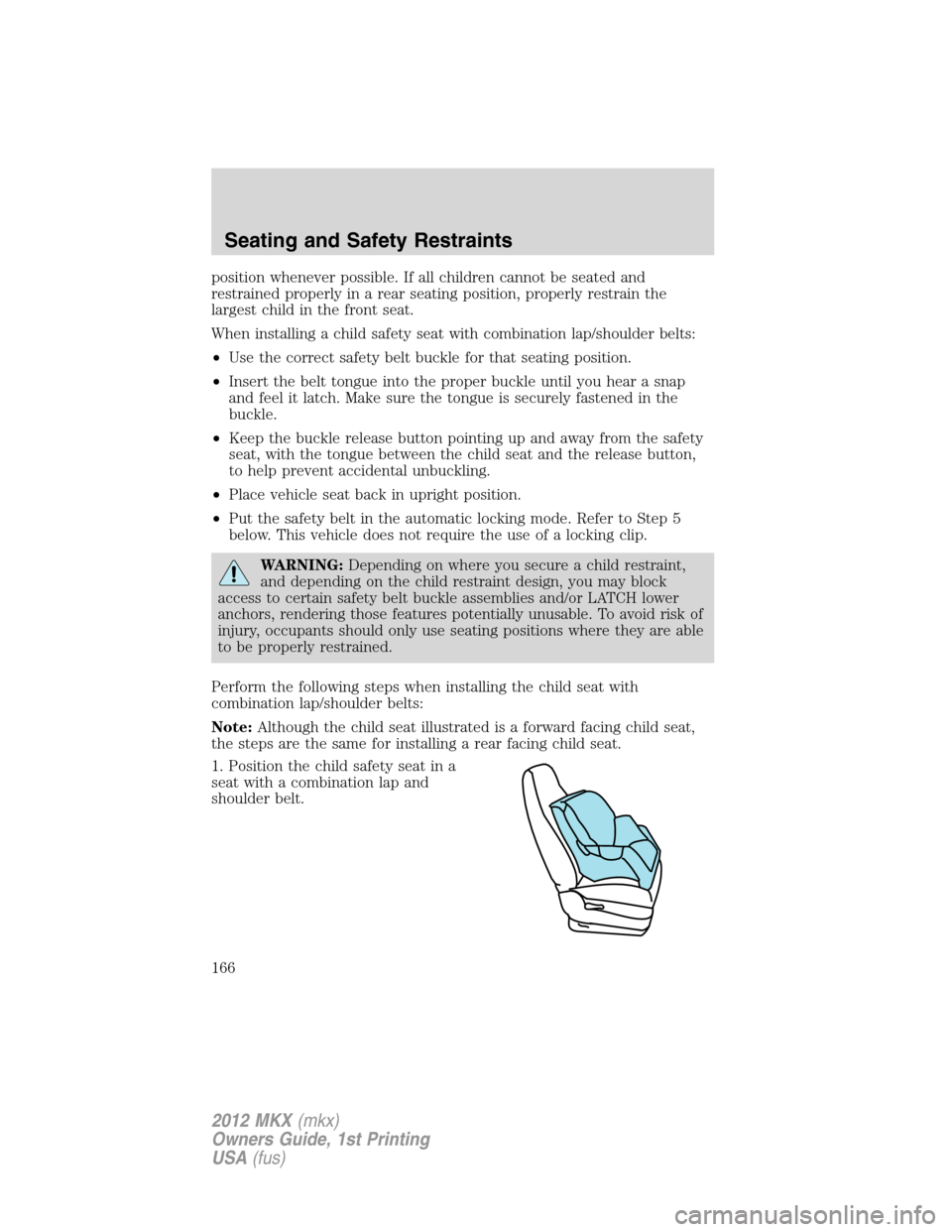 LINCOLN MKX 2012 Owners Manual position whenever possible. If all children cannot be seated and
restrained properly in a rear seating position, properly restrain the
largest child in the front seat.
When installing a child safety s LINCOLN MKX 2012 Owners Manual position whenever possible. If all children cannot be seated and
restrained properly in a rear seating position, properly restrain the
largest child in the front seat.
When installing a child safety s